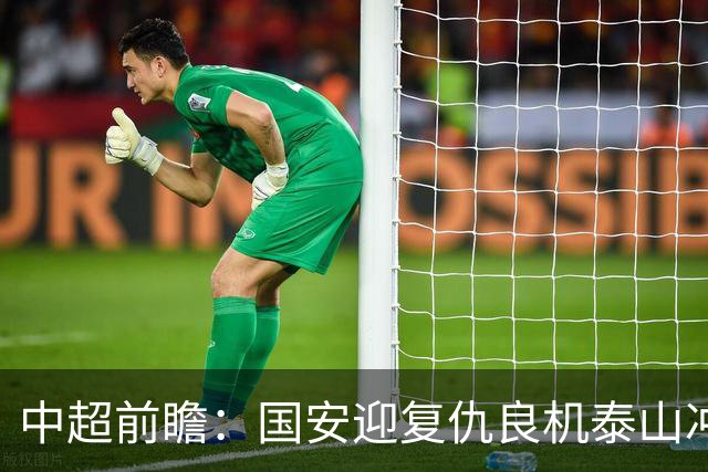中超前瞻：国安迎复仇良机泰山冲三甲 保级区生死对决
