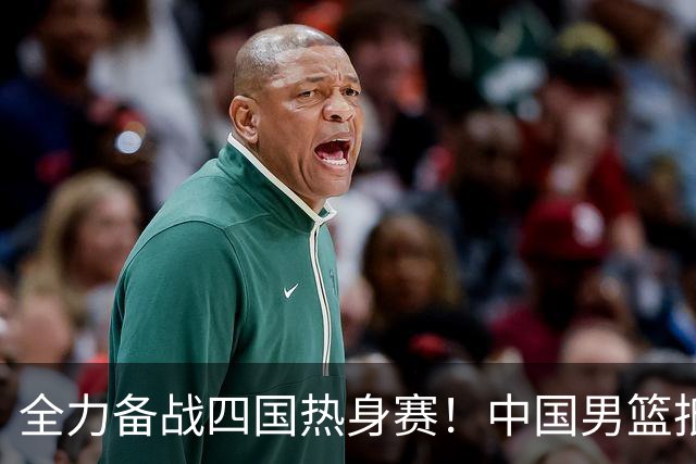 全力备战四国热身赛！中国男篮抵达海南海口立即投入训练曝光
