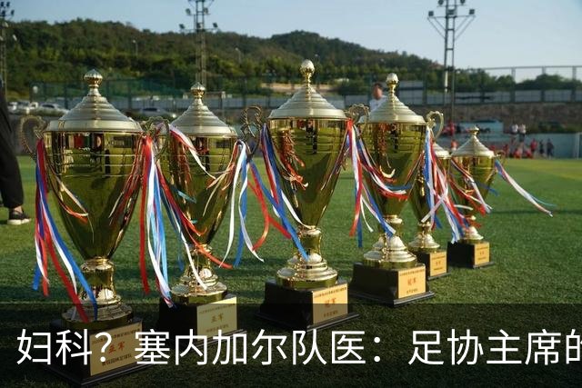 妇科？塞内加尔队医：足协主席的话令人震惊 我早有运动学位