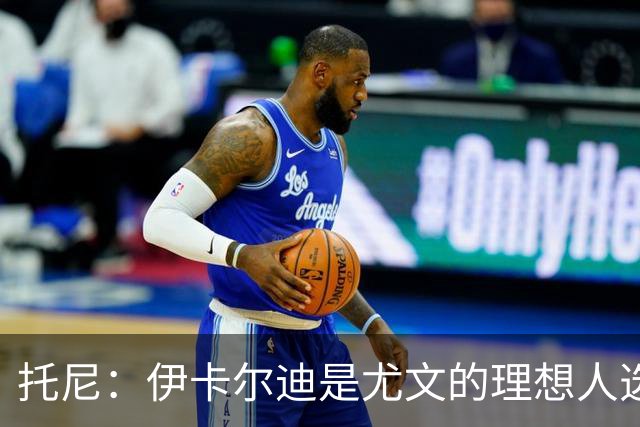 托尼：伊卡尔迪是尤文的理想人选 斯卡马卡还得练