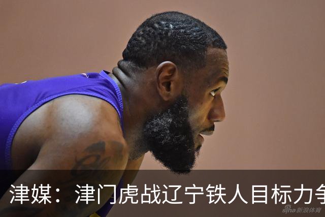 津媒：津门虎战辽宁铁人目标力争连胜，要做好应对困难的准备