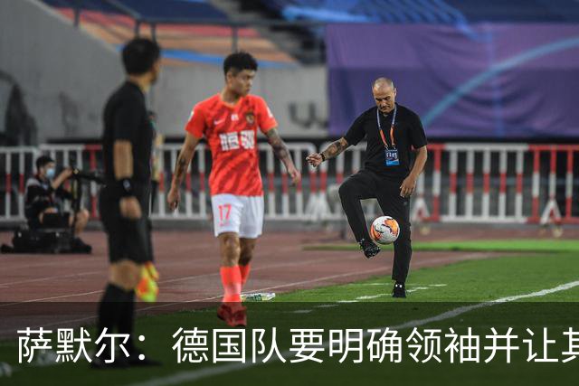 萨默尔：德国队要明确领袖并让其担责；愿提供专业层面的帮助