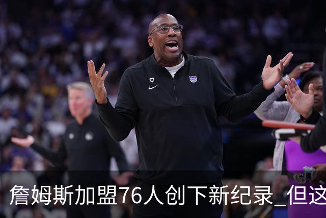 詹姆斯加盟76人创下新纪录 但这三位球员早他一步达成