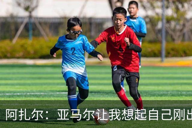 阿扎尔：亚马尔让我想起自己刚出道时的样子 姆巴佩会赢得金靴