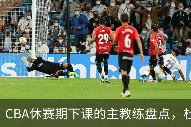 CBA休赛期下课的主教练盘点，杜锋许利民等领衔